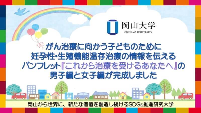 【岡山大学】がん治療に向かう子どものために妊孕性・生殖機能温存治療の情報を伝えるパンフレット『これから治療を受けるあなたへ』の男子編と女子編が完成しましたの画像